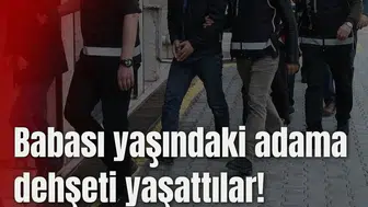 Babası yaşındaki adama dehşeti yaşattılar!