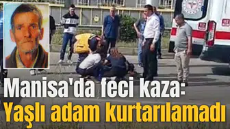 Manisa'da feci kaza: Yaşlı adam kurtarılamadı