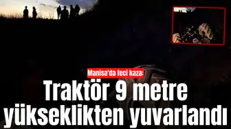 Manisa'da feci kaza: Traktör 9 metre yükseklikten yuvarlandı