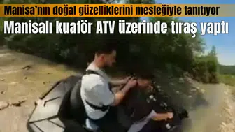 Manisalı kuaför ATV üzerinde tıraş yaptı