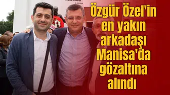Özgür Özel'in en yakın arkadaşı Manisa'da gözaltına alındı