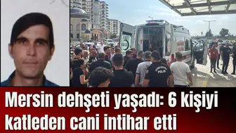 Mersin dehşeti yaşadı: 6 kişiyi katleden cani intihar etti