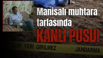 Manisalı muhtara tarlasında kanlı pusu!