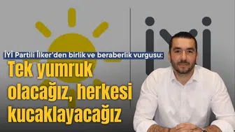İYİ Partili İlker'den birlik ve beraberlik vurgusu:Tek yumruk olacağız, herkesi kucaklayacağız