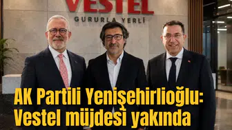 AK Partili Yenişehirlioğlu: Vestel müjdesi yakında