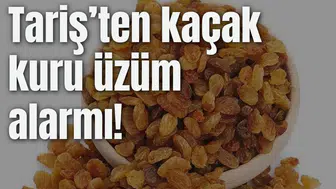 Tariş’ten "Kaçak Kuru Üzüm" Alarmı!
