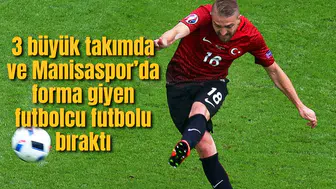 3 büyük takım ve Manisa sporda forma giyen futbolcu futbolu bıraktı