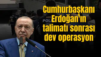 Cumhurbaşkanı Erdoğan'ın talimatı sonrası dev operasyon
