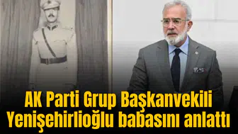 AK Parti Grup Başkanvekili Yenişehirlioğlu babasını anlattı