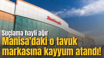 Manisa'daki o tavuk markasına kayyum atandı! Suçlama hayli ağır