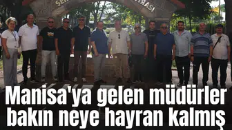 Manisa'ya gelen müdürler bakın neye hayran kalmış