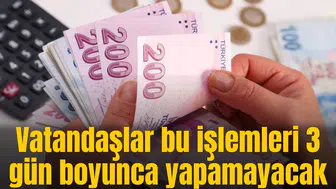 Vatandaşlar bu işlemleri 3 gün boyunca yapamayacak