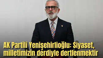 AK Partili Yenişehirlioğlu: Siyaset, milletimizin derdiyle dertlenmektir
