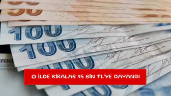 O ilde kiralar 45 bin TL'ye dayandı