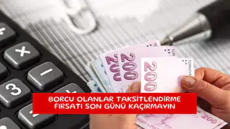 Borcu olanlar taksitlendirme fırsatı son günü kaçırmayın