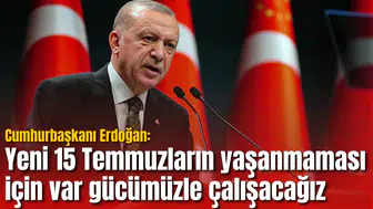Cumhurbaşkanı Erdoğan: Yeni 15 Temmuzların yaşanmaması için var gücümüzle çalışacağız