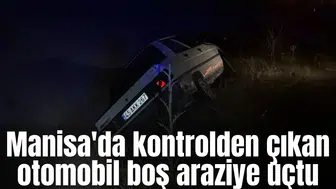 Manisa'da kontrolden çıkan otomobil boş araziye uçtu