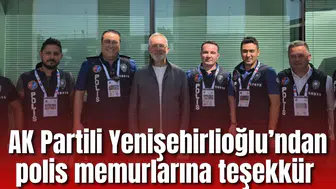 AK Parti Grup Başkanvekili Yenişehirlioğlu’ndan polis memurlarına teşekkür