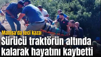 Manisa'da feci kaza: Sürücü traktörün altında kalarak hayatını kaybetti