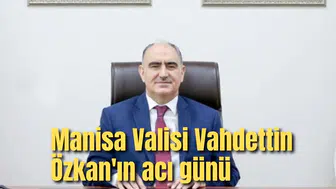 Manisa Valisi Vahdettin Özkan'ın acı günü