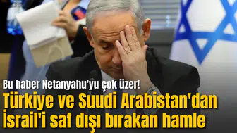 Bu haber Netanyahu'yu çok üzer! Türkiye ve Suudi Arabistan'dan İsrail'i saf dışı bırakan hamle