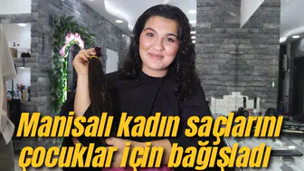 Manisalı kadın saçlarını çocuklar için bağışladı