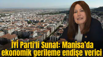İYİ Parti'li Sunat: Manisa ekonomisi alarm veriyor