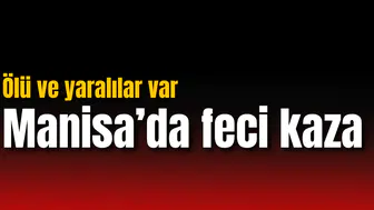 Manisa'da feci kaza: Ölü ve yaralılar var