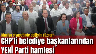 Manisa siyasetinde değişim rüzgarı: CHP’li belediye başkanlarından YENİ Parti hamlesi