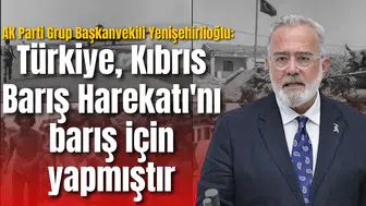 AK Parti Grup Başkanvekili Yenişehirlioğlu: Türkiye Kıbrıs Barış Harekatı'nı barış için yapmıştır