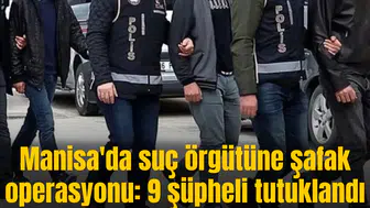 Manisa'da suç örgütüne şafak operasyonu: 9 şüpheli tutuklandı