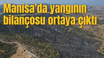 Manisa'da yangının bilançosu ortaya çıktı