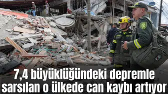 7,4 büyüklüğündeki depremle sarsılan o ülkede can kaybı artıyor