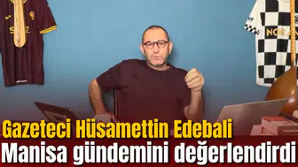 Gazeteci Hüsamettin Edebali Manisa gündemini değerlendirdi