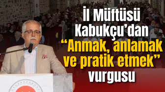 İl Müftüsü Kabukçu’dan “Anmak, anlamak ve pratik etmek” vurgusu