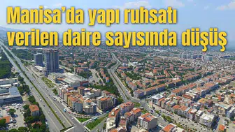 Manisa’da yapı ruhsatı verilen daire sayısında düşüş