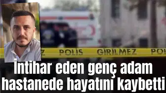İntihar eden genç adam hastanede hayatını kaybetti