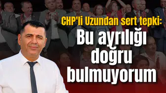 CHP'li Uzundan sert tepki: Bu ayrılığı doğru bulmuyorum