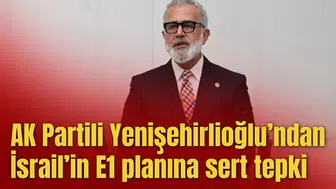 AK Partili Yenişehirlioğlu’ndan İsrail’in E1 planına sert tepki