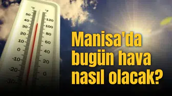 Manisa'da bugün hava nasıl olacak?