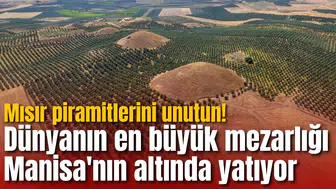 Mısır piramitlerini unutun! Dünyanın en büyük mezarlığı Manisa'nın altında yatıyor