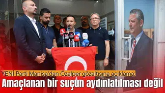 YENİ Parti Manisa'dan Özalper gözaltısına açıklama: Amaçlanan bir suçun aydınlatılması değil