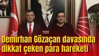 Demirhan Gözaçan davasında dikkat çeken para hareketi