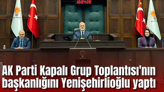 AK Parti Kapalı Grup Toplantısı'nın başkanlığını Yenişehirlioğlu yaptı