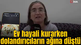 Ev hayali kururken dolandırıcıların ağına düştü