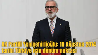AK Partili Yenişehirlioğlu: 10 Ağustos 2014 tarihi Türkiye için dönüm noktası