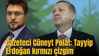 Gazeteci Cüneyt Polat: Tayyip Erdoğan kırmızı çizgim