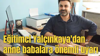 Eğitimci Yalçınkaya'dan anne babalara önemli uyarı