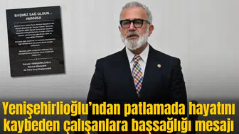 Yenişehirlioğlu’ndan patlamada hayatını kaybeden çalışanlara başsağlığı mesajı