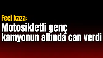 Feci kaza: Motosikletli genç kamyonun altında can verdi